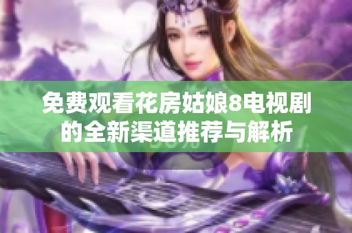 免费观看花房姑娘8电视剧的全新渠道推荐与解析