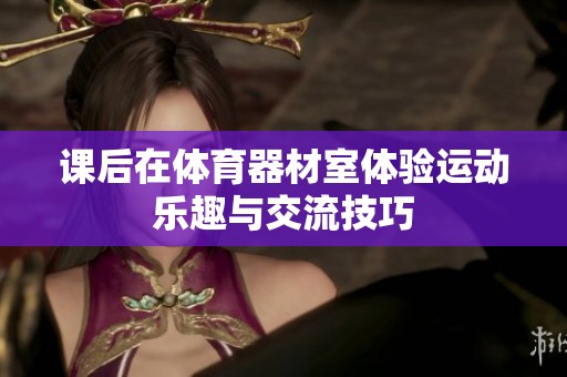 课后在体育器材室体验运动乐趣与交流技巧