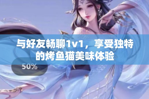 与好友畅聊1v1，享受独特的烤鱼猫美味体验