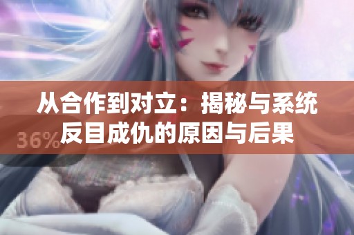从合作到对立：揭秘与系统反目成仇的原因与后果