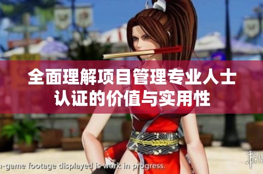 全面理解项目管理专业人士认证的价值与实用性