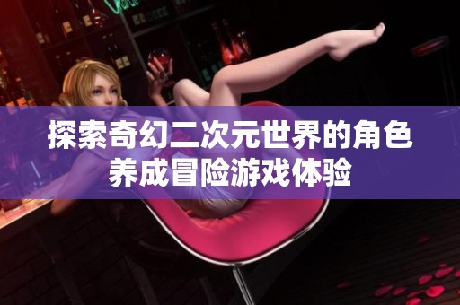 探索奇幻二次元世界的角色养成冒险游戏体验