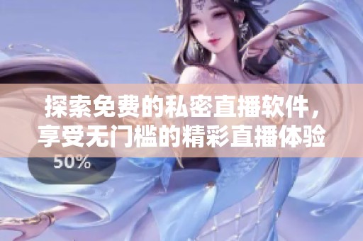 探索免费的私密直播软件，享受无门槛的精彩直播体验