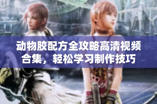 动物胶配方全攻略高清视频合集，轻松学习制作技巧
