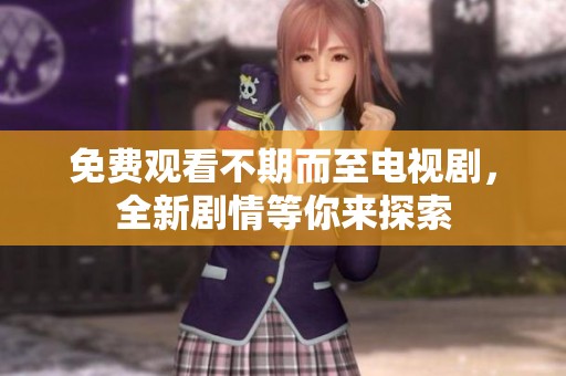 免费观看不期而至电视剧，全新剧情等你来探索