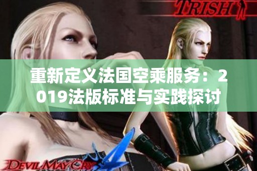 重新定义法国空乘服务：2019法版标准与实践探讨