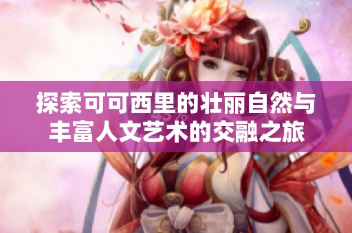 探索可可西里的壮丽自然与丰富人文艺术的交融之旅