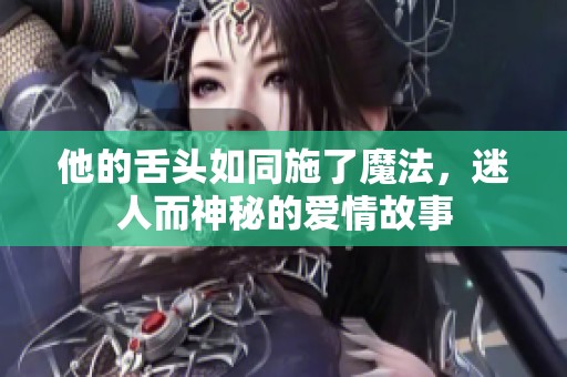 他的舌头如同施了魔法，迷人而神秘的爱情故事