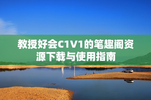 教授好会C1V1的笔趣阁资源下载与使用指南