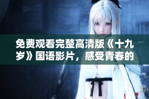 免费观看完整高清版《十九岁》国语影片，感受青春的印记