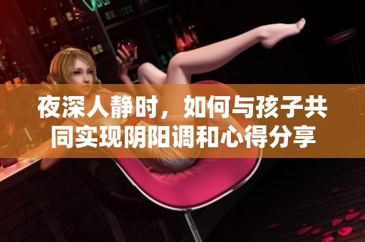 夜深人静时，如何与孩子共同实现阴阳调和心得分享