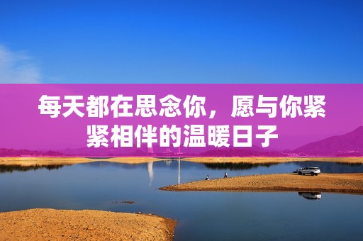 每天都在思念你，愿与你紧紧相伴的温暖日子