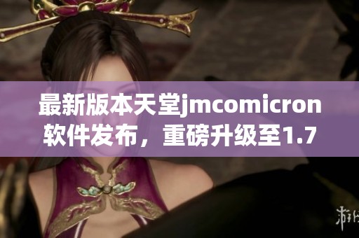 最新版本天堂jmcomicron软件发布，重磅升级至1.7.1！