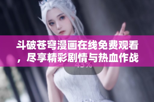 斗破苍穹漫画在线免费观看，尽享精彩剧情与热血作战