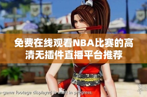 免费在线观看NBA比赛的高清无插件直播平台推荐