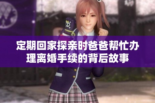 定期回家探亲时爸爸帮忙办理离婚手续的背后故事