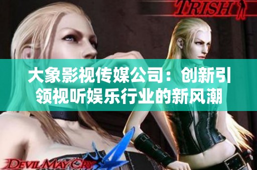 大象影视传媒公司：创新引领视听娱乐行业的新风潮