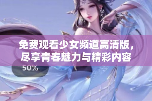 免费观看少女频道高清版，尽享青春魅力与精彩内容