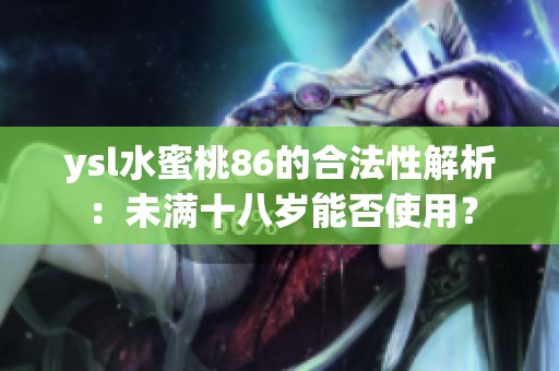 ysl水蜜桃86的合法性解析：未满十八岁能否使用？