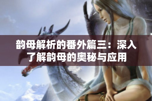 韵母解析的番外篇三：深入了解韵母的奥秘与应用