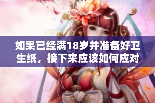 如果已经满18岁并准备好卫生纸，接下来应该如何应对呢