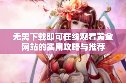 无需下载即可在线观看黄金网站的实用攻略与推荐