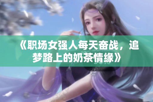 《职场女强人每天奋战，追梦路上的奶茶情缘》