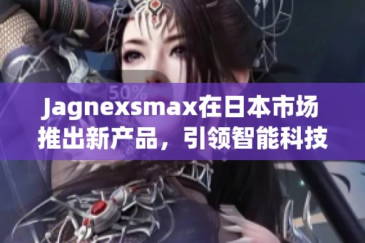 Jagnexsmax在日本市场推出新产品，引领智能科技潮流