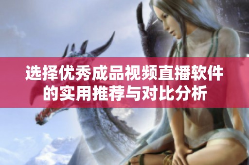 选择优秀成品视频直播软件的实用推荐与对比分析
