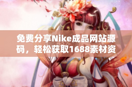 免费分享Nike成品网站源码，轻松获取1688素材资源