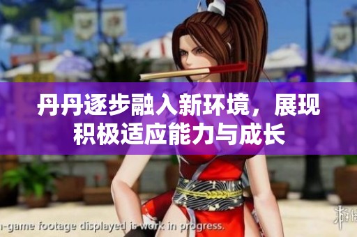 丹丹逐步融入新环境，展现积极适应能力与成长