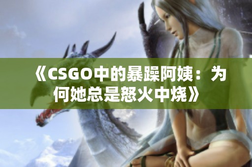 《CSGO中的暴躁阿姨：为何她总是怒火中烧》