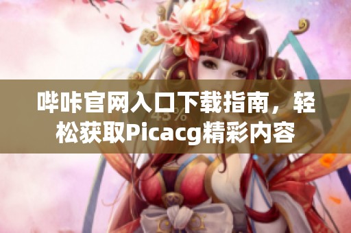 哔咔官网入口下载指南，轻松获取Picacg精彩内容