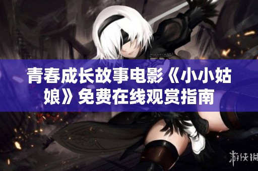 青春成长故事电影《小小姑娘》免费在线观赏指南