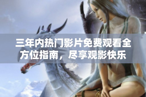 三年内热门影片免费观看全方位指南，尽享观影快乐