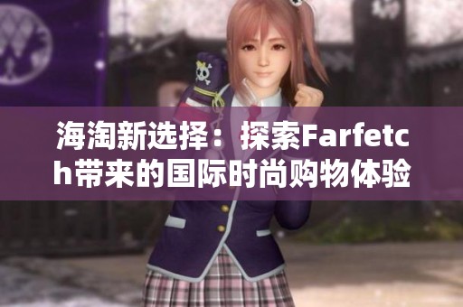 海淘新选择：探索Farfetch带来的国际时尚购物体验