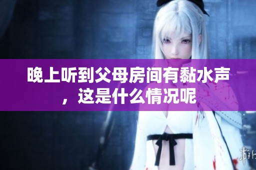 晚上听到父母房间有黏水声，这是什么情况呢