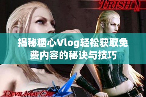 揭秘糖心Vlog轻松获取免费内容的秘诀与技巧
