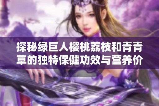 探秘绿巨人樱桃荔枝和青青草的独特保健功效与营养价值