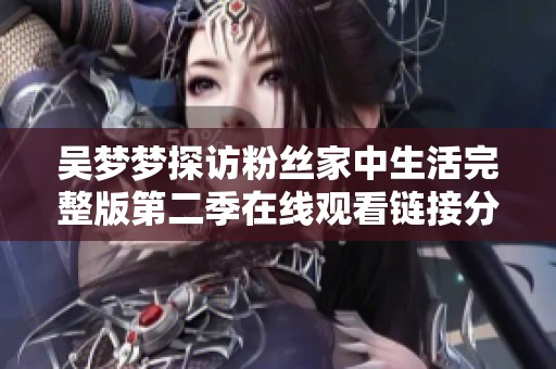 吴梦梦探访粉丝家中生活完整版第二季在线观看链接分享