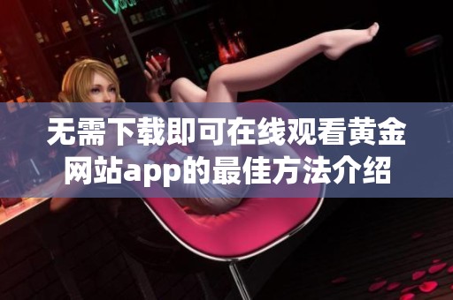 无需下载即可在线观看黄金网站app的最佳方法介绍