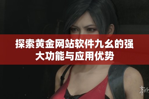 探索黄金网站软件九幺的强大功能与应用优势