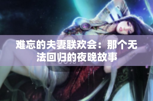 难忘的夫妻联欢会：那个无法回归的夜晚故事
