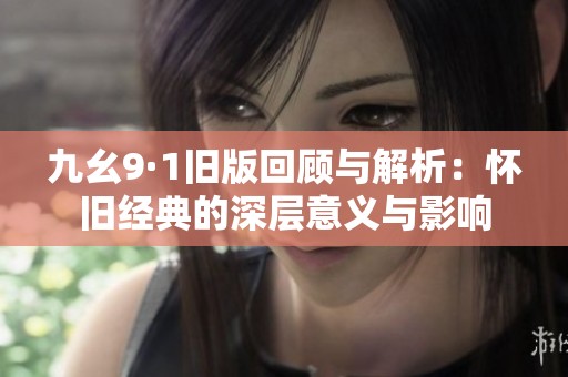 九幺9·1旧版回顾与解析：怀旧经典的深层意义与影响