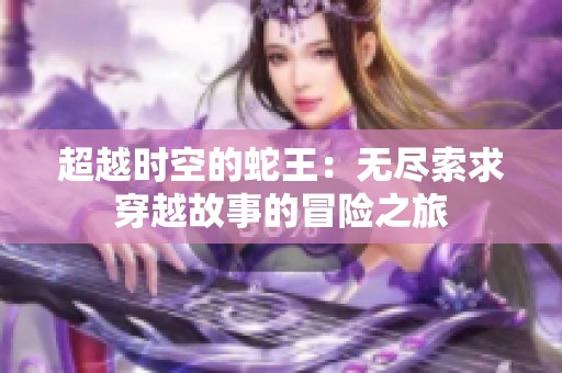 超越时空的蛇王：无尽索求穿越故事的冒险之旅
