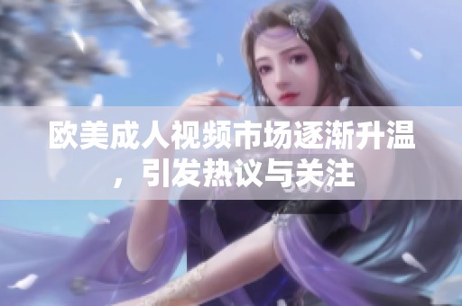 欧美成人视频市场逐渐升温，引发热议与关注