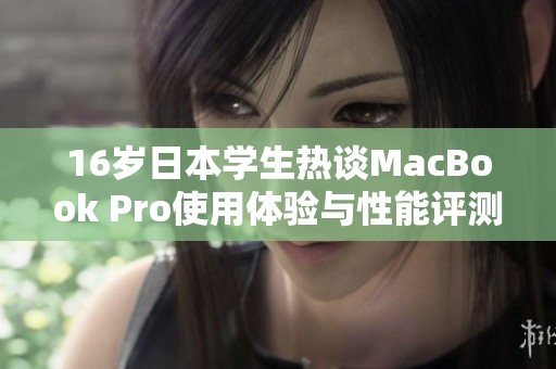 16岁日本学生热谈MacBook Pro使用体验与性能评测解析