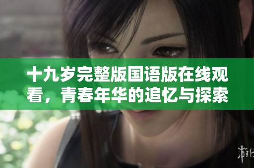 十九岁完整版国语版在线观看，青春年华的追忆与探索