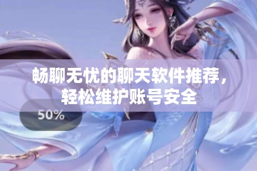 畅聊无忧的聊天软件推荐，轻松维护账号安全