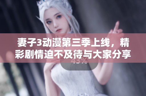 妻子3动漫第三季上线，精彩剧情迫不及待与大家分享